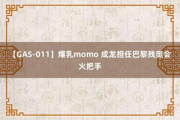 【GAS-011】爆乳momo 成龙担任巴黎残奥会火把手